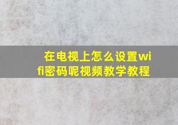 在电视上怎么设置wifi密码呢视频教学教程