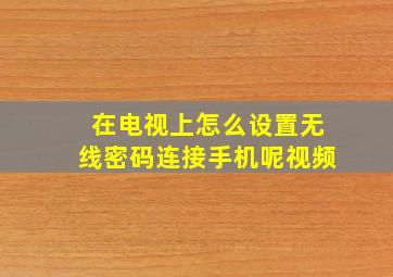 在电视上怎么设置无线密码连接手机呢视频