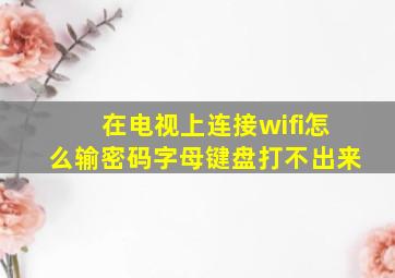 在电视上连接wifi怎么输密码字母键盘打不出来