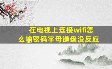 在电视上连接wifi怎么输密码字母键盘没反应