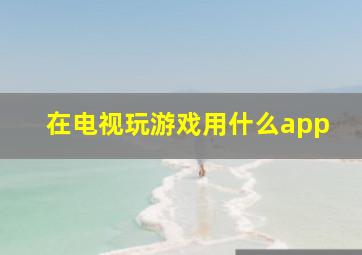 在电视玩游戏用什么app