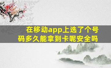 在移动app上选了个号码多久能拿到卡呢安全吗