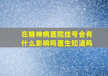 在精神病医院挂号会有什么影响吗医生知道吗