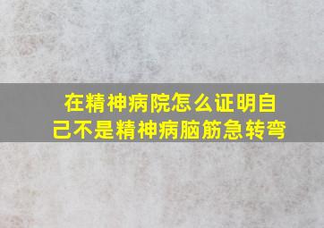 在精神病院怎么证明自己不是精神病脑筋急转弯