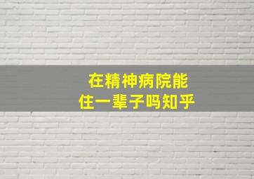 在精神病院能住一辈子吗知乎