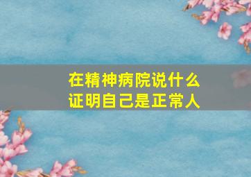 在精神病院说什么证明自己是正常人