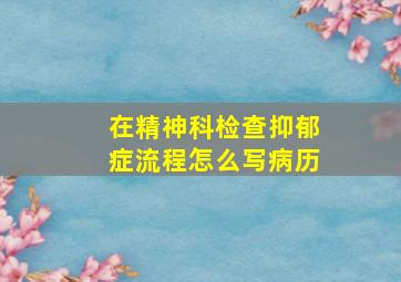 在精神科检查抑郁症流程怎么写病历