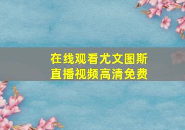 在线观看尤文图斯直播视频高清免费