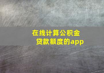 在线计算公积金贷款额度的app