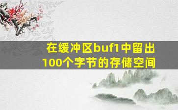 在缓冲区buf1中留出100个字节的存储空间