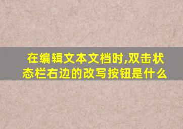 在编辑文本文档时,双击状态栏右边的改写按钮是什么