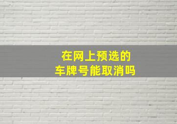 在网上预选的车牌号能取消吗