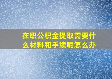 在职公积金提取需要什么材料和手续呢怎么办