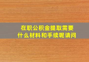 在职公积金提取需要什么材料和手续呢请问