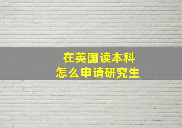 在英国读本科怎么申请研究生