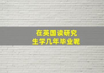 在英国读研究生学几年毕业呢