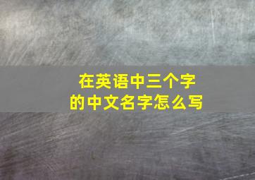 在英语中三个字的中文名字怎么写