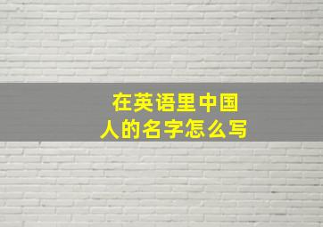 在英语里中国人的名字怎么写