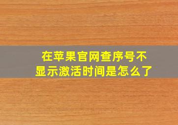 在苹果官网查序号不显示激活时间是怎么了