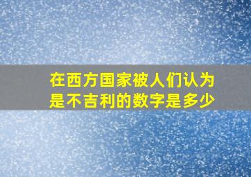 在西方国家被人们认为是不吉利的数字是多少