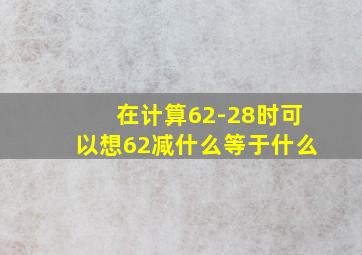 在计算62-28时可以想62减什么等于什么