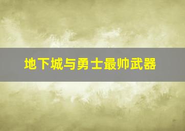 地下城与勇士最帅武器