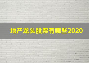 地产龙头股票有哪些2020