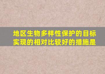 地区生物多样性保护的目标实现的相对比较好的措施是