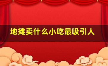 地摊卖什么小吃最吸引人