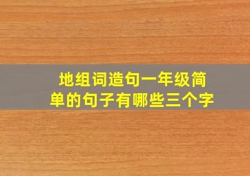 地组词造句一年级简单的句子有哪些三个字