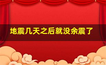 地震几天之后就没余震了