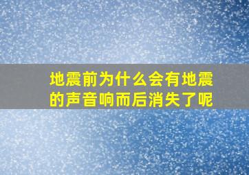 地震前为什么会有地震的声音响而后消失了呢