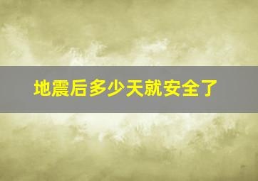 地震后多少天就安全了