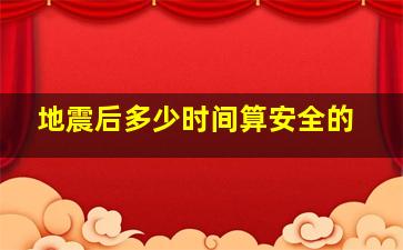 地震后多少时间算安全的