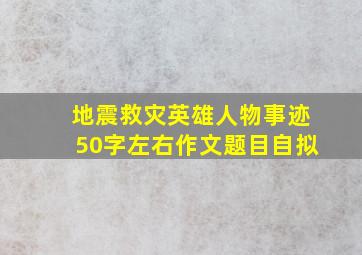 地震救灾英雄人物事迹50字左右作文题目自拟