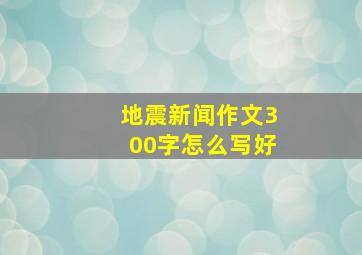 地震新闻作文300字怎么写好