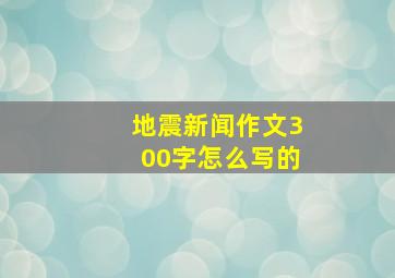 地震新闻作文300字怎么写的