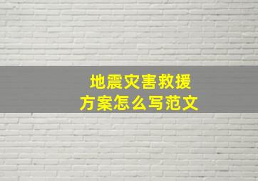 地震灾害救援方案怎么写范文