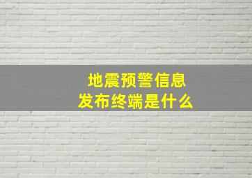 地震预警信息发布终端是什么