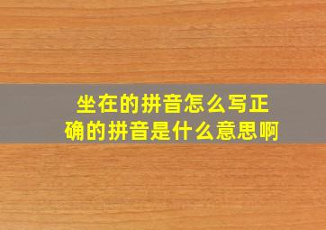 坐在的拼音怎么写正确的拼音是什么意思啊