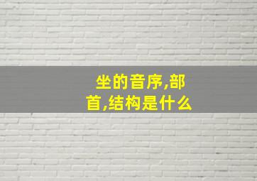 坐的音序,部首,结构是什么