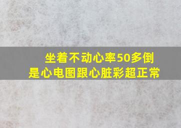 坐着不动心率50多倒是心电图跟心脏彩超正常