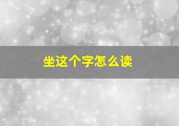 坐这个字怎么读