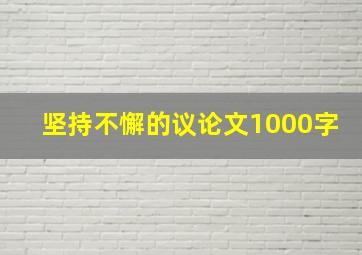 坚持不懈的议论文1000字