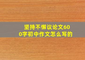 坚持不懈议论文600字初中作文怎么写的