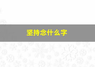 坚持念什么字