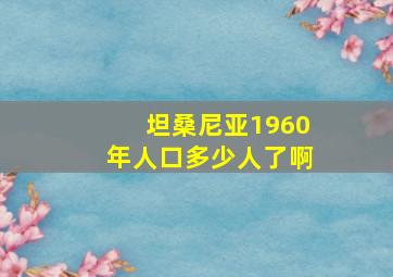 坦桑尼亚1960年人口多少人了啊