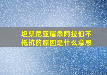 坦桑尼亚屠杀阿拉伯不抵抗的原因是什么意思