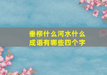 垂柳什么河水什么成语有哪些四个字