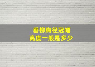 垂柳胸径冠幅高度一般是多少